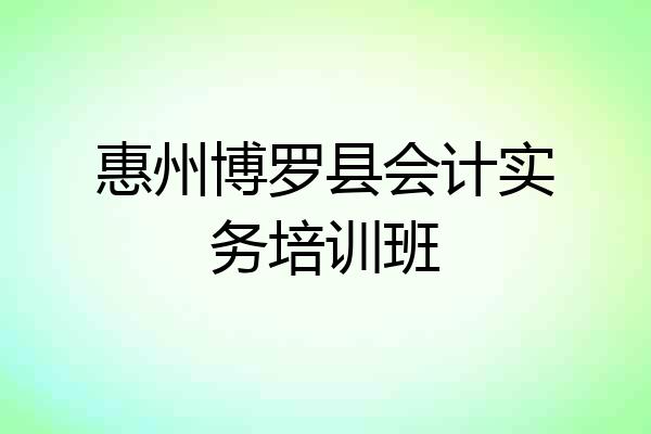 惠州博罗县会计实务培训班