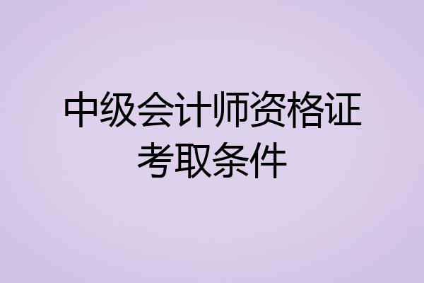 中级会计师资格证考取条件