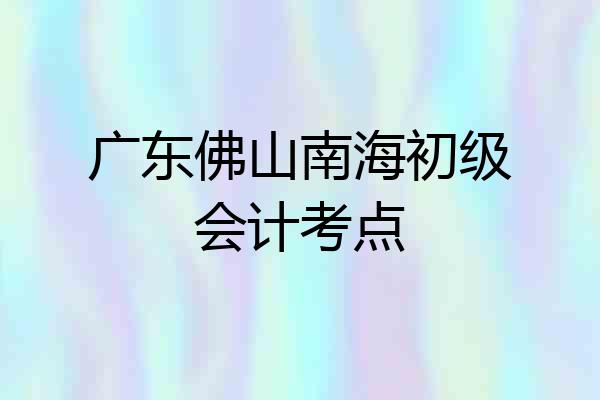 广东佛山南海初级会计考点