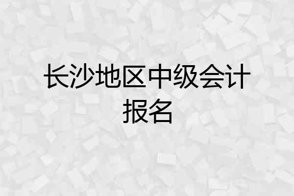 长沙地区中级会计报名