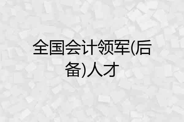 全国会计领军(后备)人才