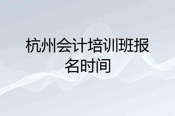 杭州会计培训班报名时间