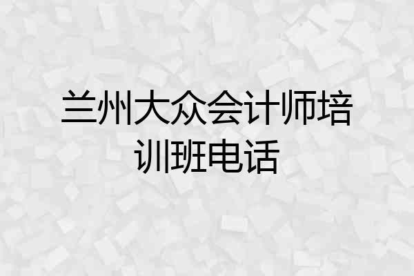 兰州大众会计师培训班电话