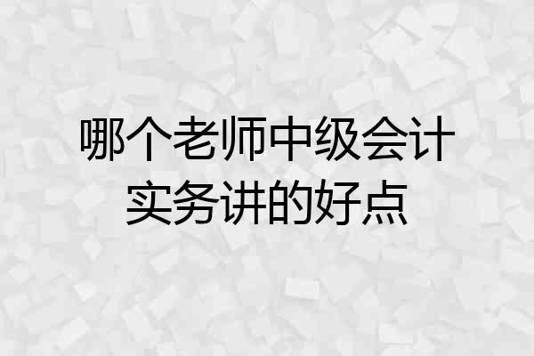 哪个老师中级会计实务讲的好点