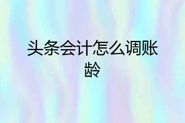 头条会计怎么调账龄