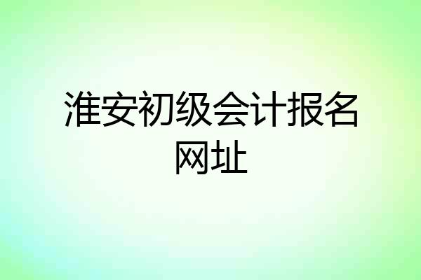 淮安初级会计报名网址