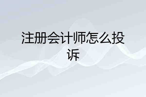 注册会计师怎么投诉