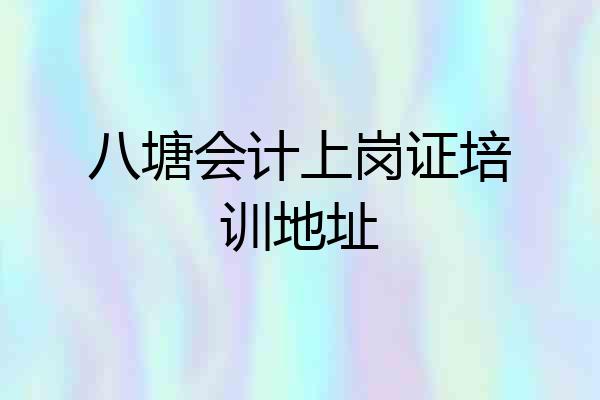 八塘会计上岗证培训地址