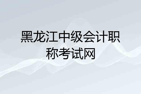 黑龙江中级会计职称考试网