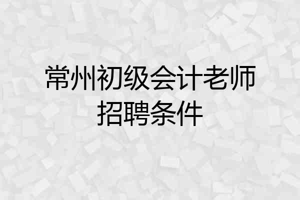 常州初级会计老师招聘条件