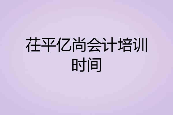 茌平亿尚会计培训时间