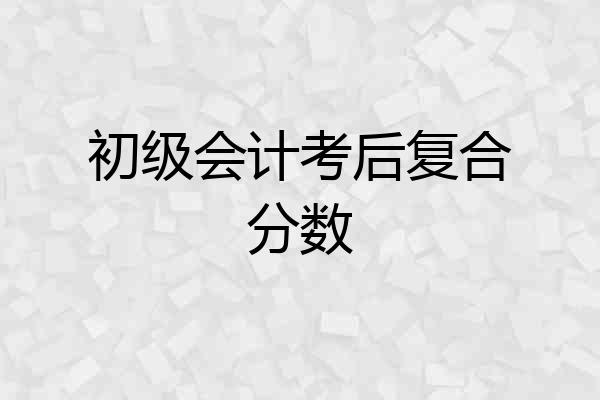 初级会计考后复合分数