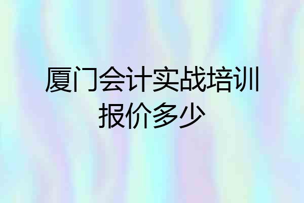 厦门会计实战培训报价多少