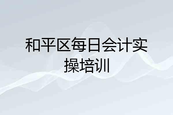 和平区每日会计实操培训