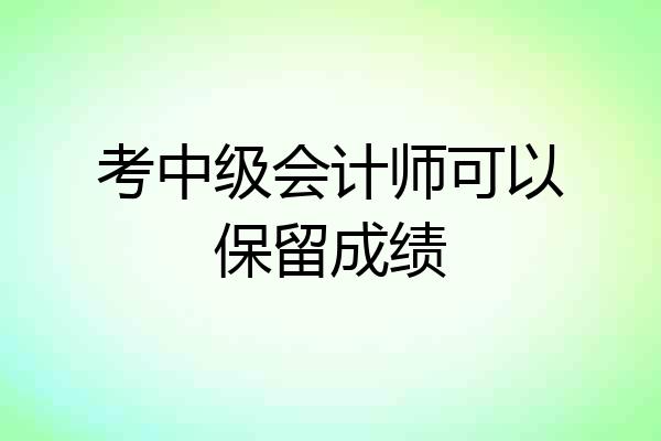 考中级会计师可以保留成绩