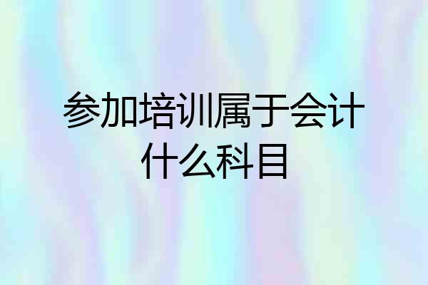 参加培训属于会计什么科目