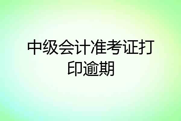 中级会计准考证打印逾期
