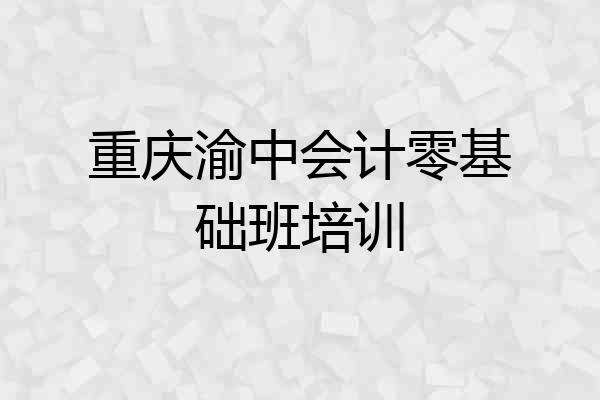 重庆渝中会计零基础班培训