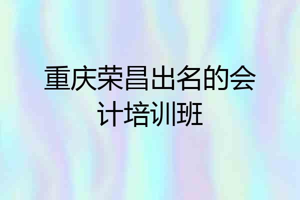 重庆荣昌出名的会计培训班