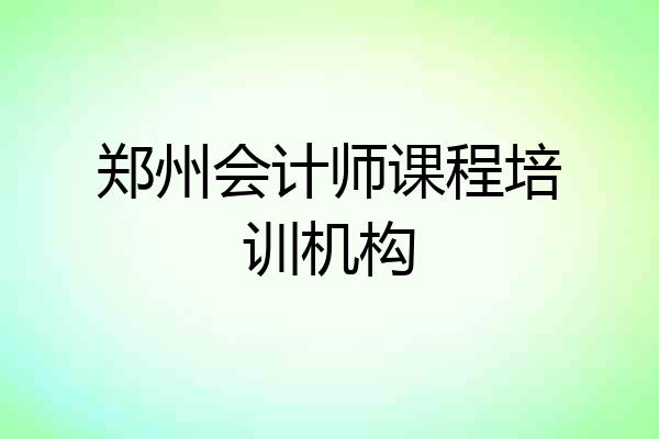 郑州会计师课程培训机构