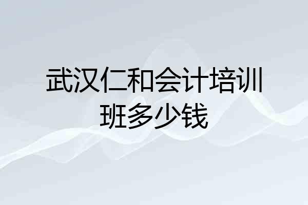 武汉仁和会计培训班多少钱