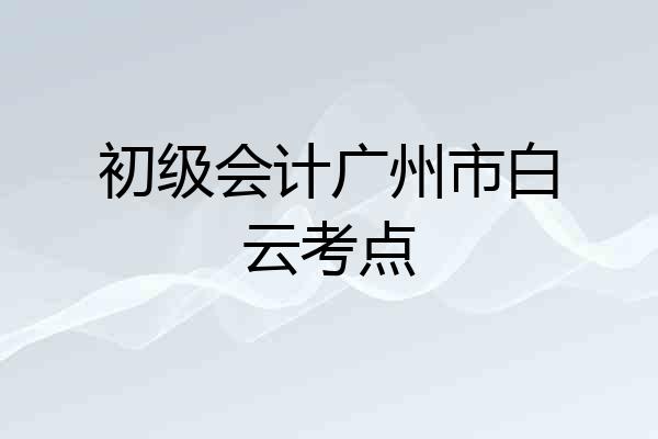 初级会计广州市白云考点
