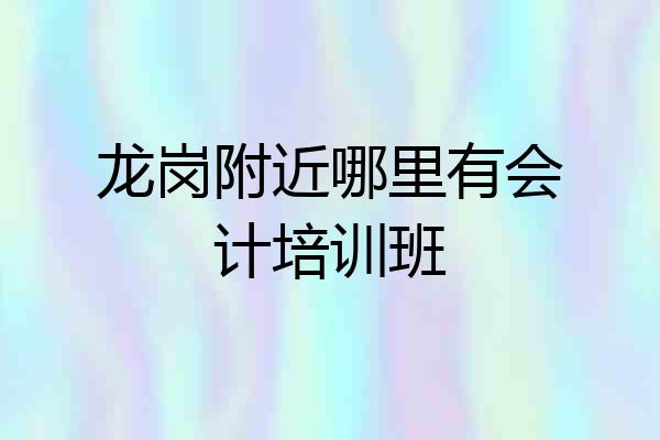 龙岗附近哪里有会计培训班