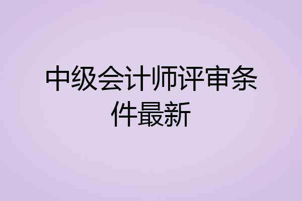 中级会计师评审条件最新
