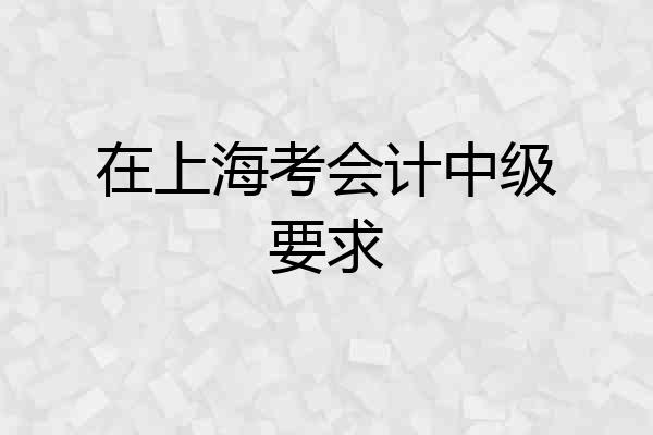 在上海考会计中级要求