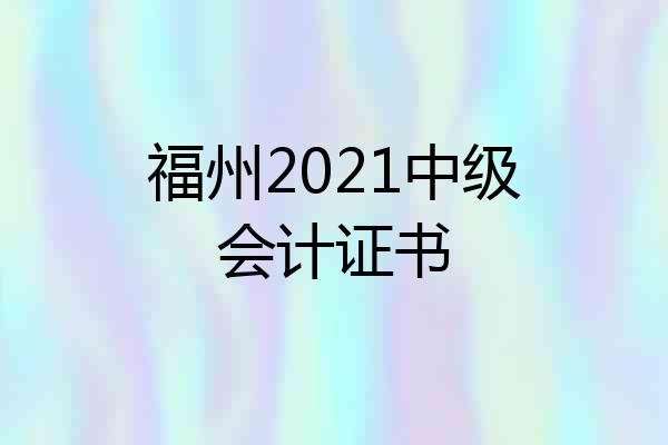 福州2021中级会计证书