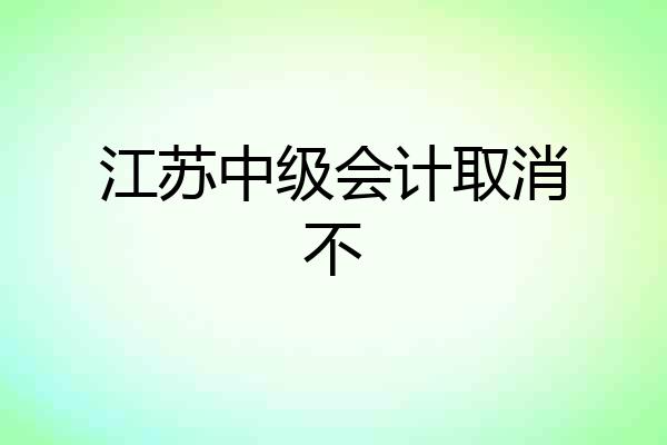 江苏中级会计取消不