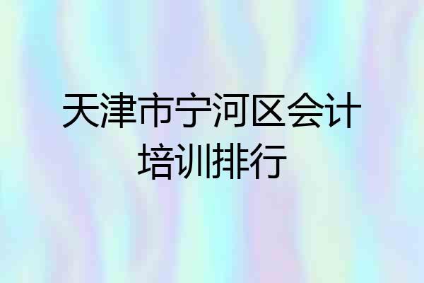天津市宁河区会计培训排行