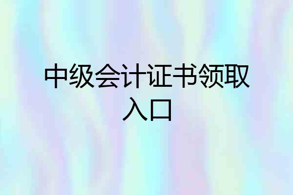 中级会计证书领取入口