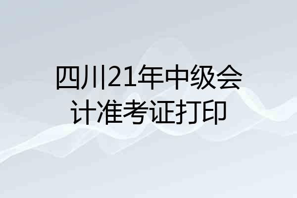 四川21年中级会计准考证打印