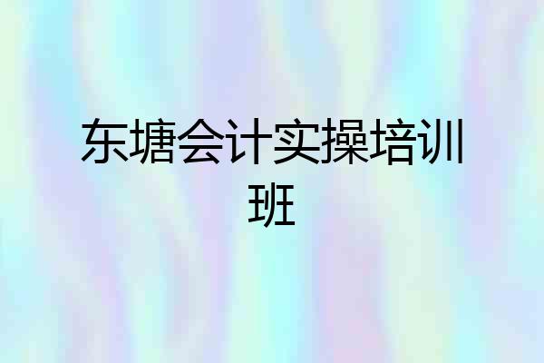东塘会计实操培训班