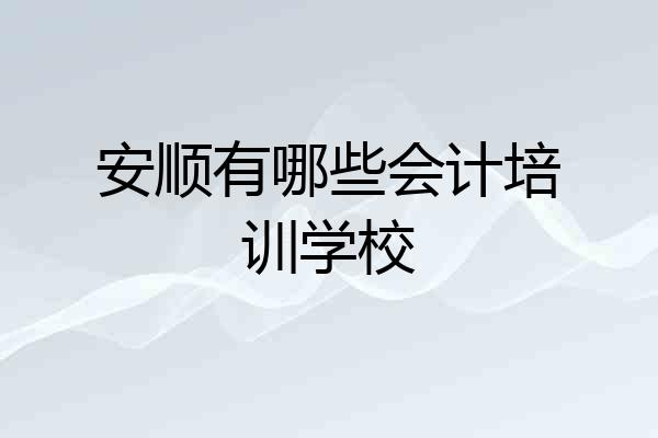 安顺有哪些会计培训学校