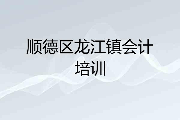 顺德区龙江镇会计培训