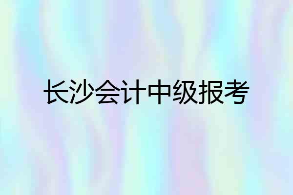 长沙会计中级报考