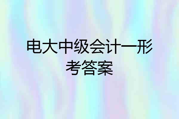 电大中级会计一形考答案