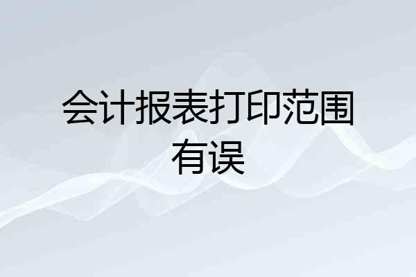 会计报表打印范围有误