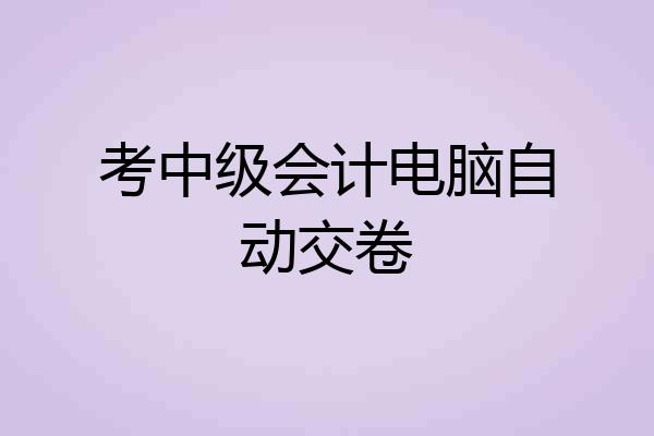 考中级会计电脑自动交卷