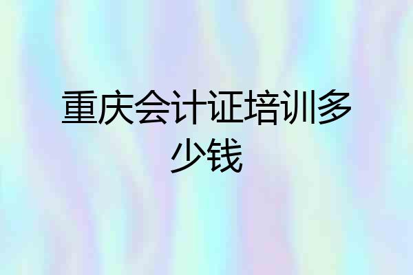 重庆会计证培训多少钱