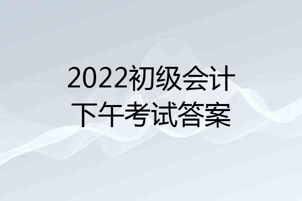 2022初级会计下午考试答案