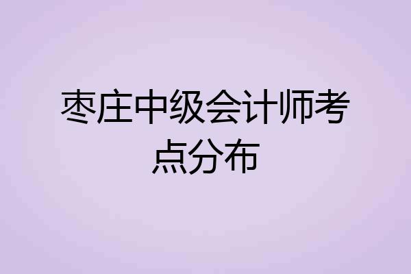 枣庄中级会计师考点分布