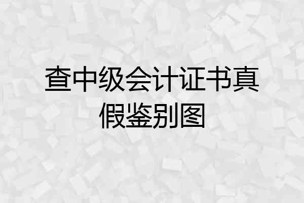 查中级会计证书真假鉴别图