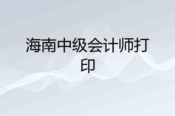 海南中级会计师打印