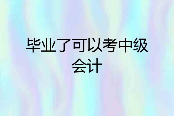 毕业了可以考中级会计