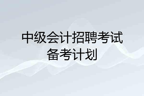 中级会计招聘考试备考计划