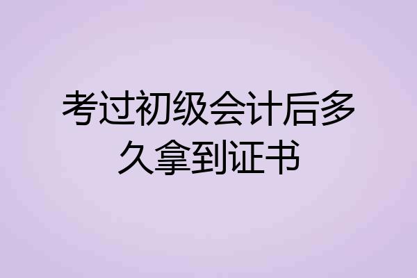 考过初级会计后多久拿到证书