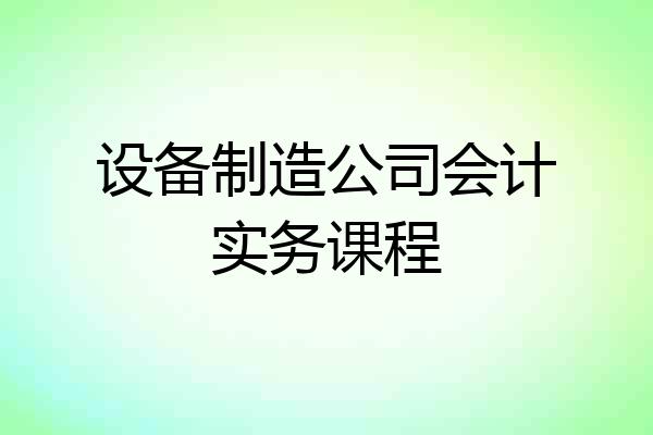 设备制造公司会计实务课程
